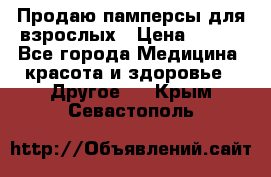 Продаю памперсы для взрослых › Цена ­ 700 - Все города Медицина, красота и здоровье » Другое   . Крым,Севастополь